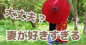 嫁が好きすぎる夫の特徴