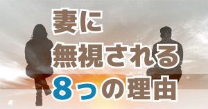 妻に無視される8つの理由